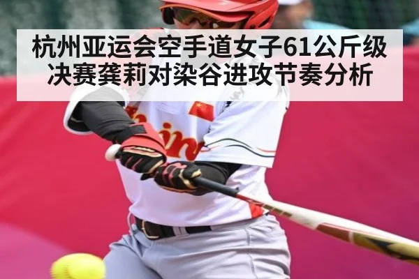 杭州亚运会空手道女子61公斤级决赛龚莉对染谷进攻节奏分析