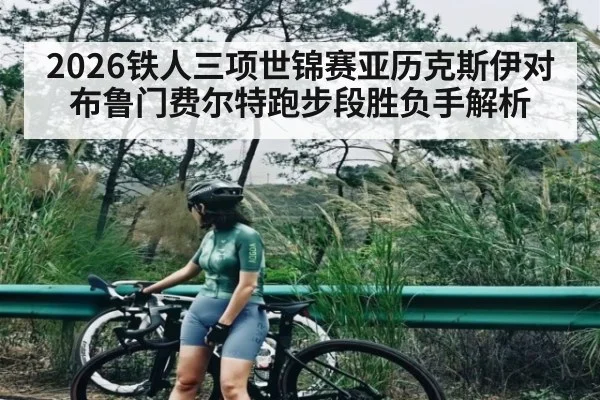 2026铁人三项世锦赛亚历克斯伊对布鲁门费尔特跑步段胜负手解析