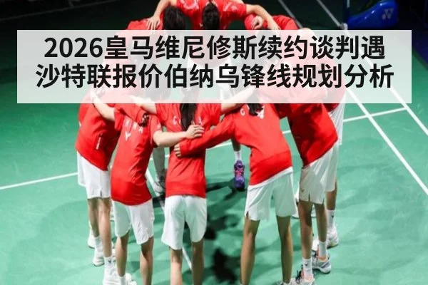 2026皇马维尼修斯续约谈判遇沙特联报价伯纳乌锋线规划分析